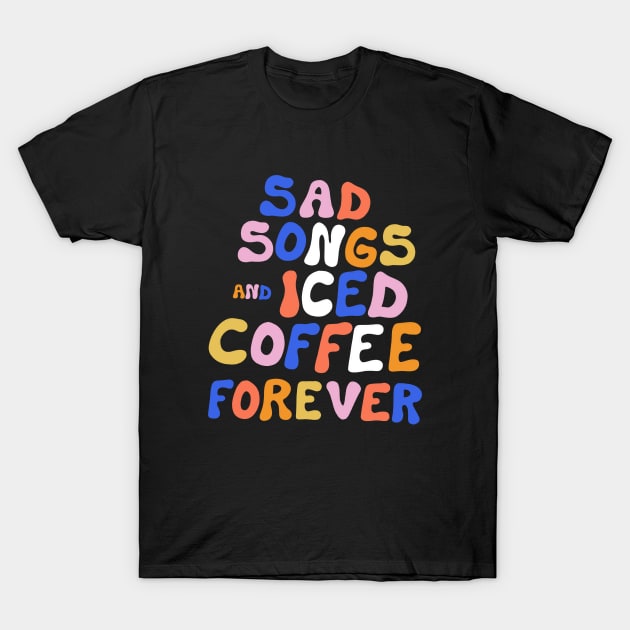 Sad Songs and Iced Coffee Forever T-Shirt by cecececececelia